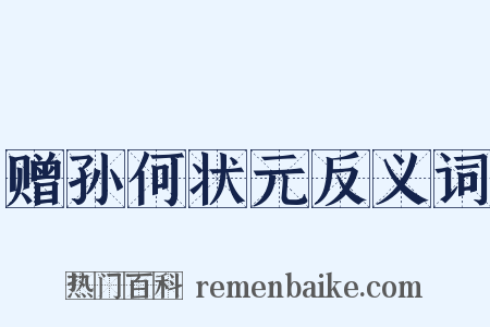 赠孙何状元反义词是什么意思的图片